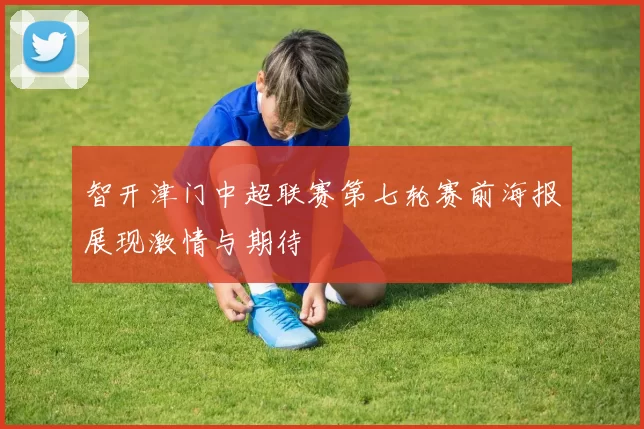 智开津门中超联赛第七轮赛前海报展现激情与期待