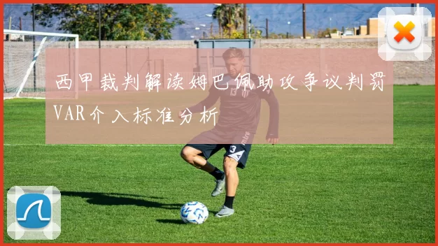西甲裁判解读姆巴佩助攻争议判罚VAR介入标准分析