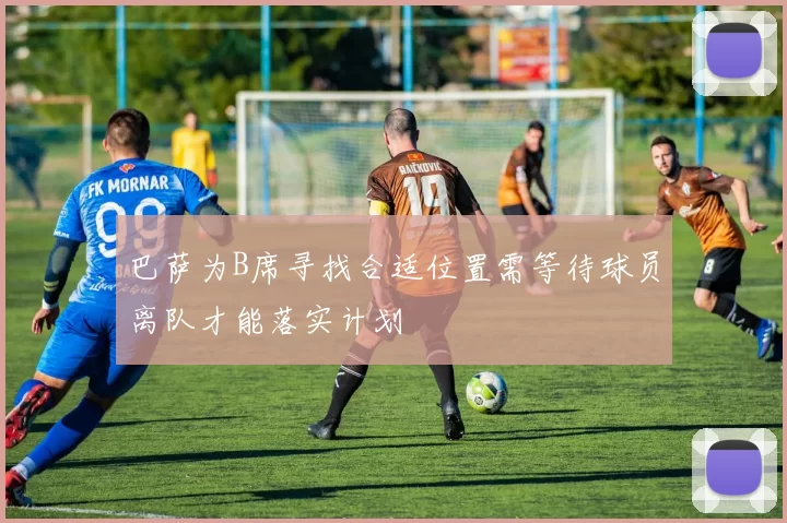 巴萨为B席寻找合适位置需等待球员离队才能落实计划