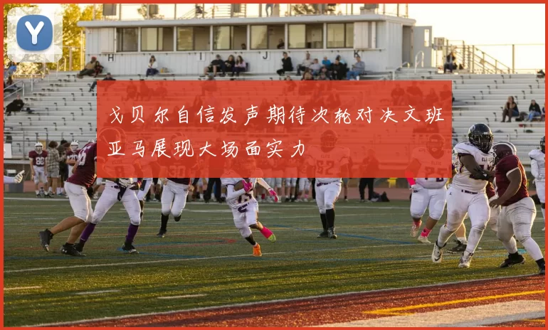 戈贝尔自信发声期待次轮对决文班亚马展现大场面实力