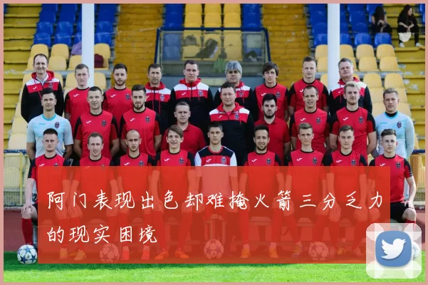 阿门表现出色却难掩火箭三分乏力的现实困境