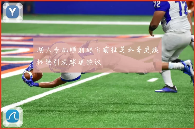湖人专机顺利起飞前往芝加哥更换机场引发球迷热议