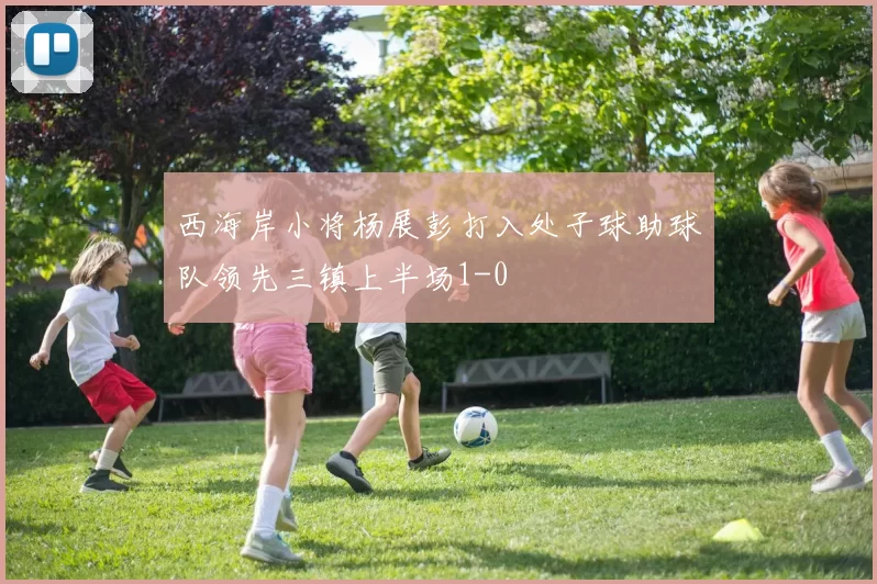 西海岸小将杨展彭打入处子球助球队领先三镇上半场1-0