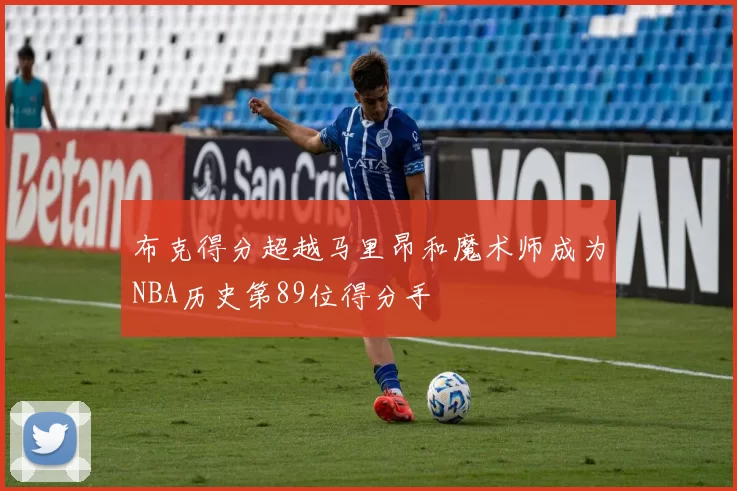 布克得分超越马里昂和魔术师成为NBA历史第89位得分手