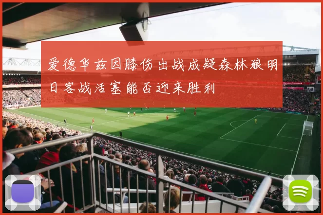 爱德华兹因膝伤出战成疑森林狼明日客战活塞能否迎来胜利